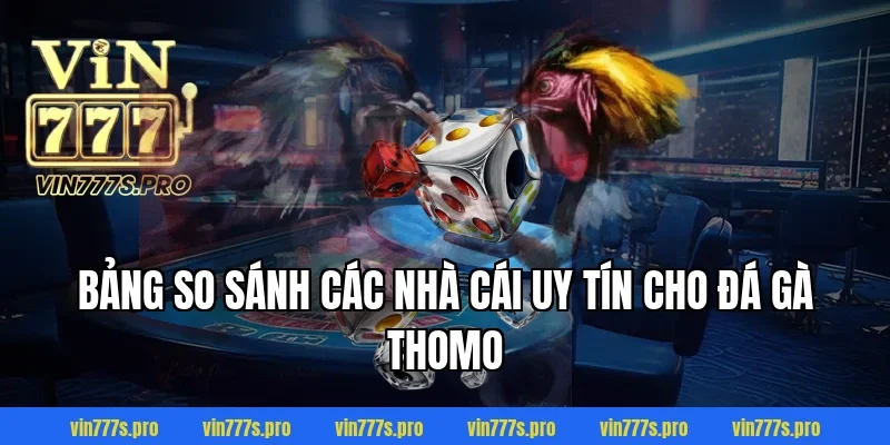 ĐÁ GÀ THOMO VIN777 - CƠ HỘI GIÀNH CHIẾN THẮNG CHO KÊ THỦ 5 Bảng so sánh các nhà cái uy tín cho đá gà Thomo