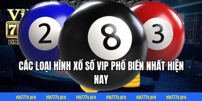 XỔ SỐ VIP VIN777 - HƯỚNG DẪN CÁCH CHƠI CỤ THỂ CHẮC THẮNG 3 Các loại hình Xổ số VIP phổ biến nhất hiện nay