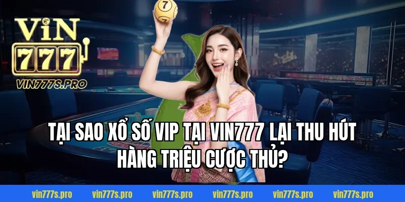 XỔ SỐ VIP VIN777 - HƯỚNG DẪN CÁCH CHƠI CỤ THỂ CHẮC THẮNG 2 Tại sao Xổ số VIP tại VIN777 lại thu hút hàng triệu cược thủ?